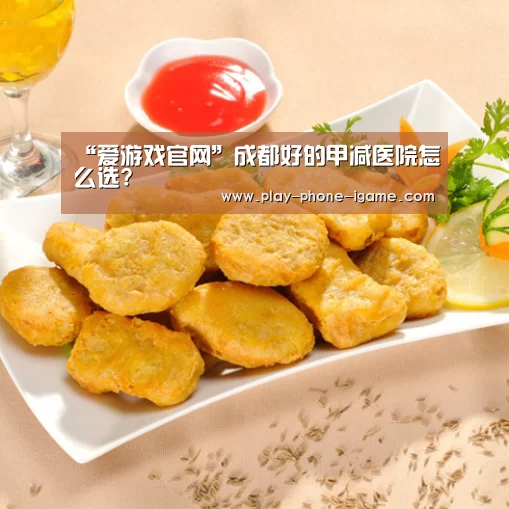 “爱游戏官网”成都好的甲减医院怎么选?